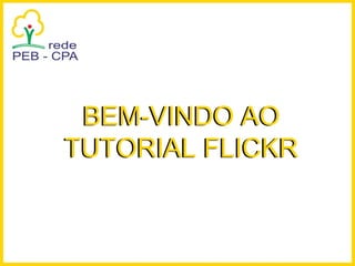 BEM-VINDO AO TUTORIAL FLICKR BEM-VINDO AO TUTORIAL FLICKR 