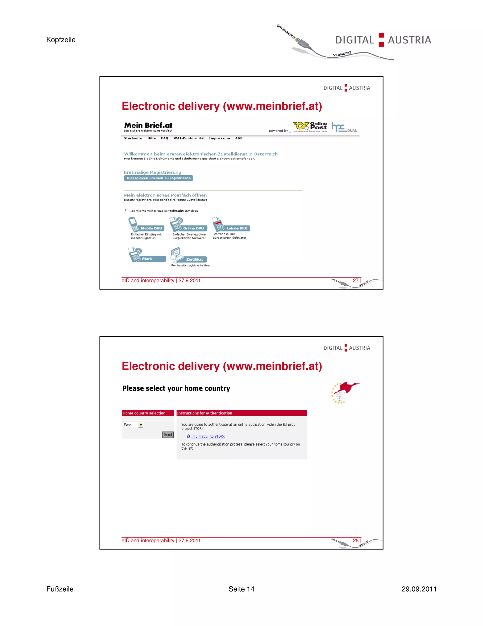 Kopfzeile




            Electronic delivery (www.meinbrief.at)




            eID and interoperability | 27.9.2011              27 |




            Electronic delivery (www.meinbrief.at)




            eID and interoperability | 27.9.2011              28 |




Fußzeile                                           Seite 14          29.09.2011
 