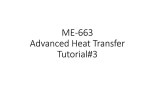 ME-663
Advanced Heat Transfer
Tutorial#3
 