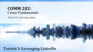 COMM 202:
Career Fundamentals
T36 & T37 with Natiqa Babar
Tutorial 3: Leveraging LinkedIn
 