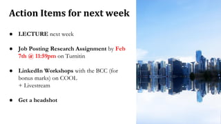 ● LECTURE next week
● Job Posting Research Assignment by Feb
7th @ 11:59pm on Turnitin
● LinkedIn Workshops with the BCC (for
bonus marks) on COOL
+ Livestream
● Get a headshot
Action Items for next week
 