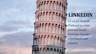 LINKEDIN
•A social network
•Tailored to your
personal brand
•Includes broader
experiences and
interests
 