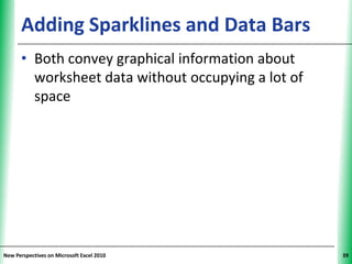 Adding Sparklines and Data Bars               XP


      • Both convey graphical information about
        worksheet data without occupying a lot of
        space




New Perspectives on Microsoft Excel 2010                 39
 