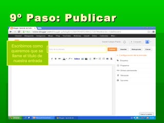 9º Paso: Publicar
Escribimos como
queremos que se
llame el título de
nuestra entrada

 