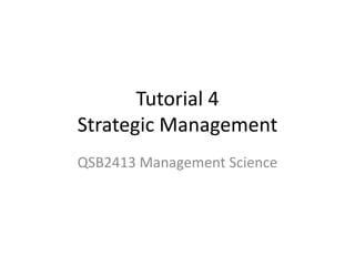 Tutorial 4
Strategic Management
QSB2413 Management Science
 