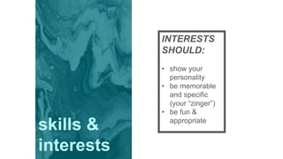 INTERESTS
SHOULD:
• show your
personality
• be memorable
and specific
(your “zinger”)
• be fun &
appropriate
skills &
interests
 