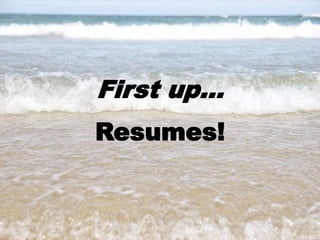 11
First up…
Resumes!
 