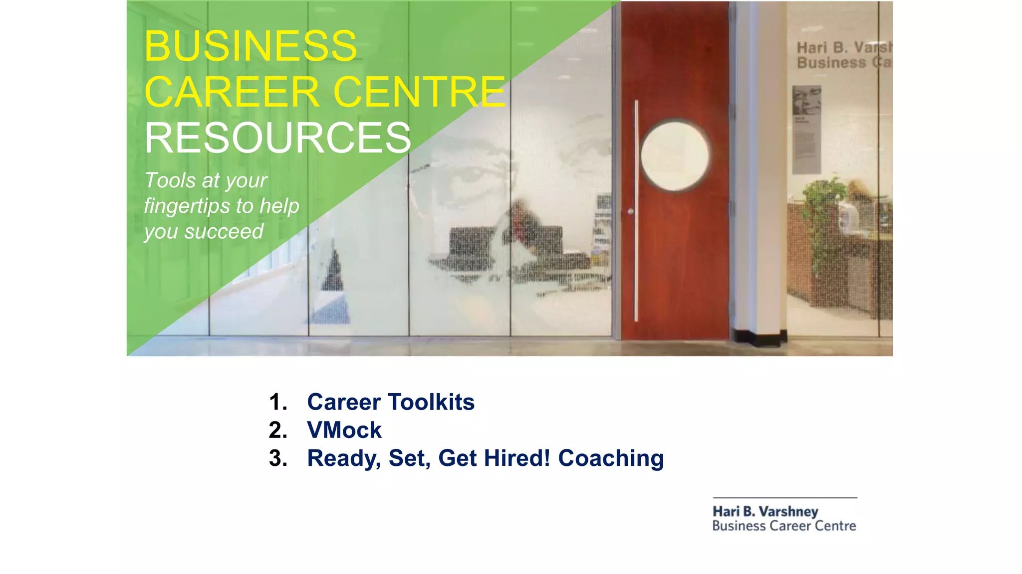 BUSINESS
CAREER CENTRE
RESOURCES
Tools at your
fingertips to help
you succeed
1. Career Toolkits
2. VMock
3. Ready, Set, Get Hired! Coaching
 