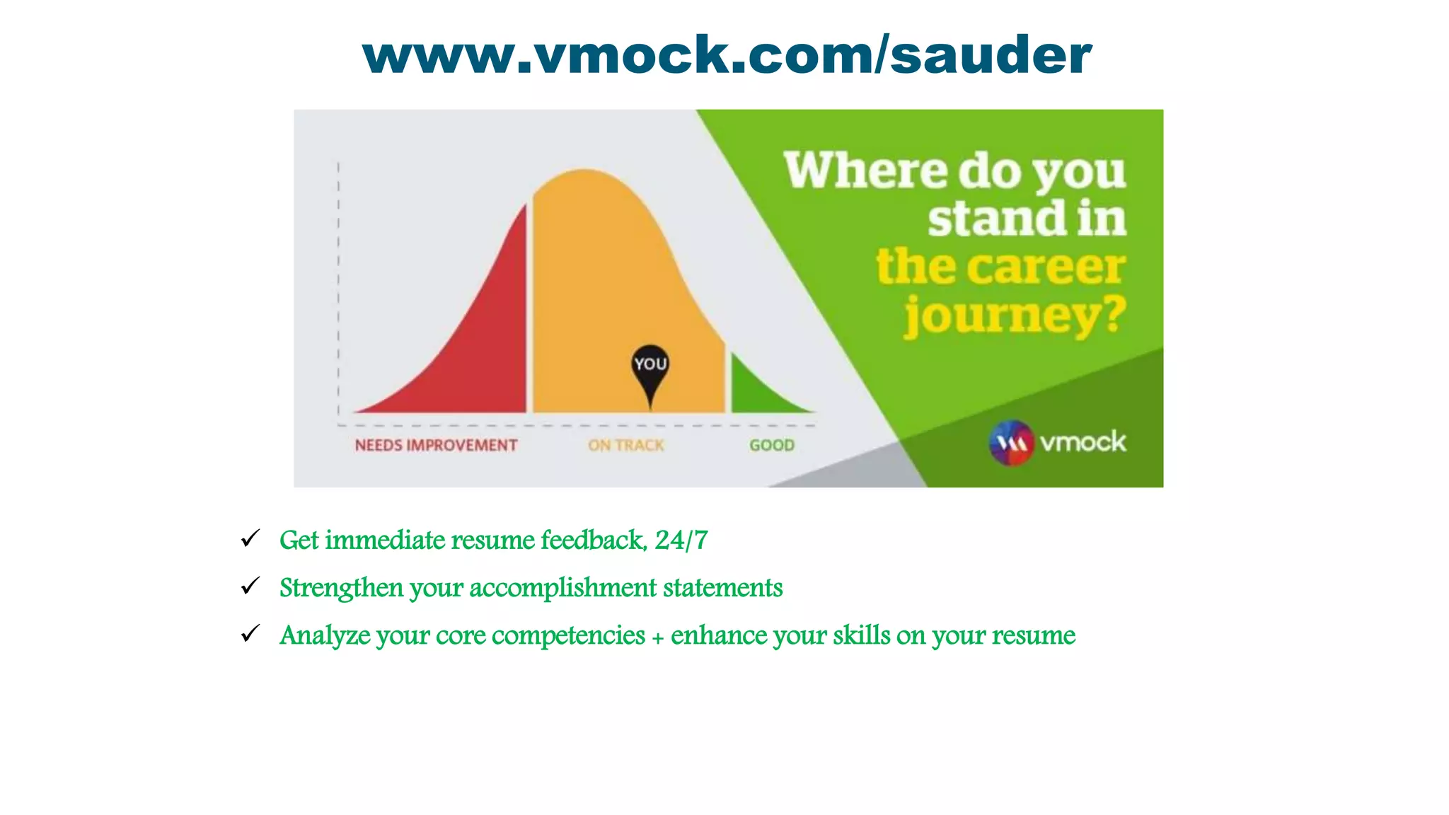  Get immediate resume feedback, 24/7
 Strengthen your accomplishment statements
 Analyze your core competencies + enhance your skills on your resume
www.vmock.com/sauder
 