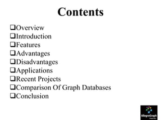 Contents
Overview
Introduction
Features
Advantages
Disadvantages
Applications
Recent Projects
Comparison Of Graph Databases
Conclusion
 