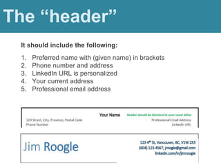 1. Preferred name with (given name) in brackets
2. Phone number and address
3. LinkedIn URL is personalized
4. Your current address
5. Professional email address
The “header”
It should include the following:
 
