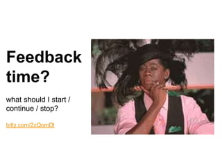 Feedback
time?
what should I start /
continue / stop?
bitly.com/2zQomDl
 