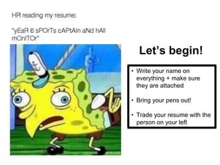 Let’s begin!
• Write your name on
everything + make sure
they are attached
• Bring your pens out!
• Trade your resume with the
person on your left
 