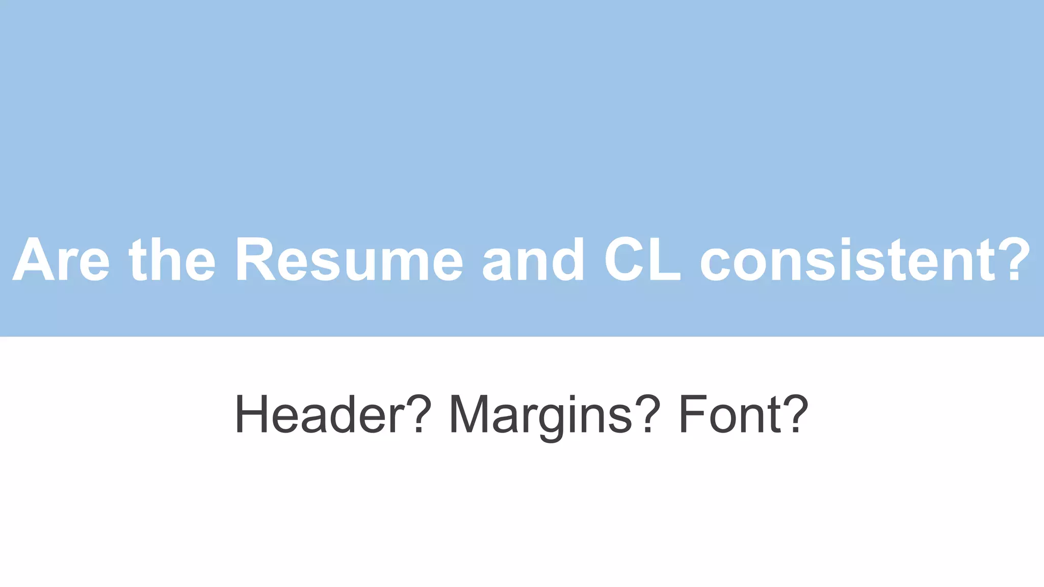 Are the Resume and CL consistent?
Header? Margins? Font?
 