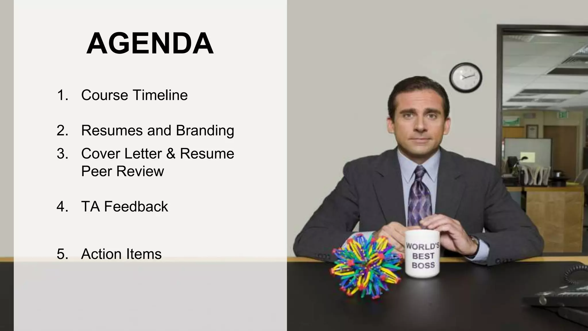 AGENDA
1. Course Timeline
2. Resumes and Branding
3. Cover Letter & Resume
Peer Review
4. TA Feedback
5. Action Items
 