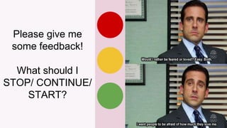 Please give me
some feedback!
What should I
STOP/ CONTINUE/
START?
 