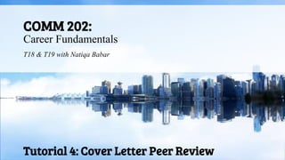 COMM 202:
Career Fundamentals
T18 & T19 with Natiqa Babar
Tutorial 4: Cover Letter Peer Review
 