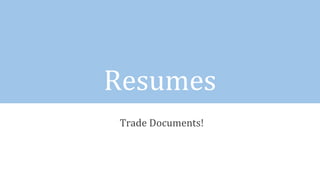 Resumes
Trade Documents!
 