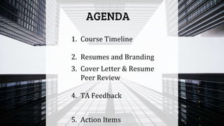 AGENDA
1. Course Timeline
2. Resumes and Branding
3. Cover Letter & Resume
Peer Review
4. TA Feedback
5. Action Items
 