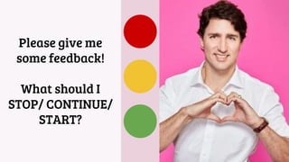 Please give me
some feedback!
What should I
STOP/ CONTINUE/
START?
 