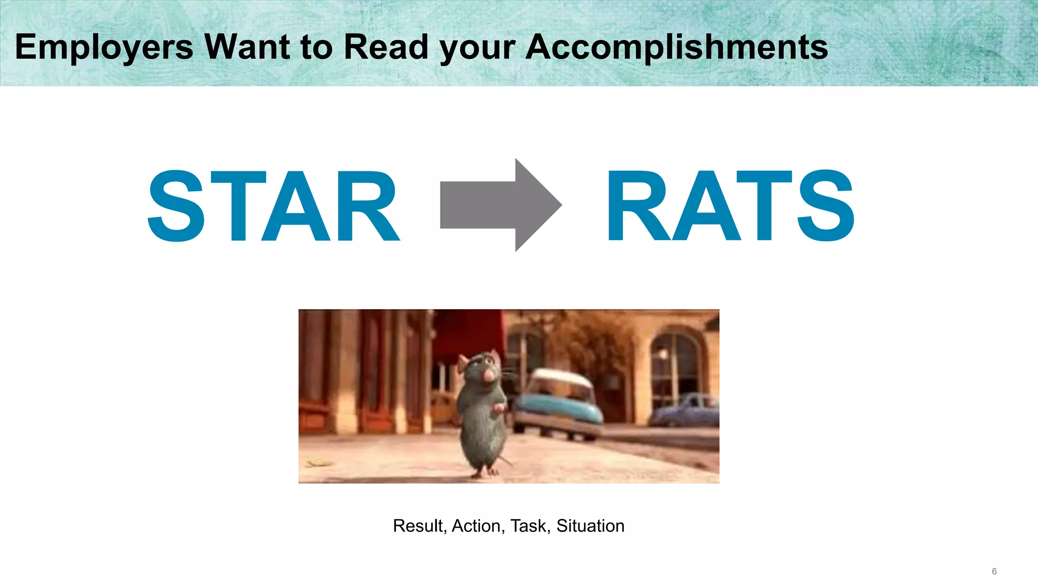 6
Employers Want to Read your Accomplishments
STAR RATS
Result, Action, Task, Situation
 