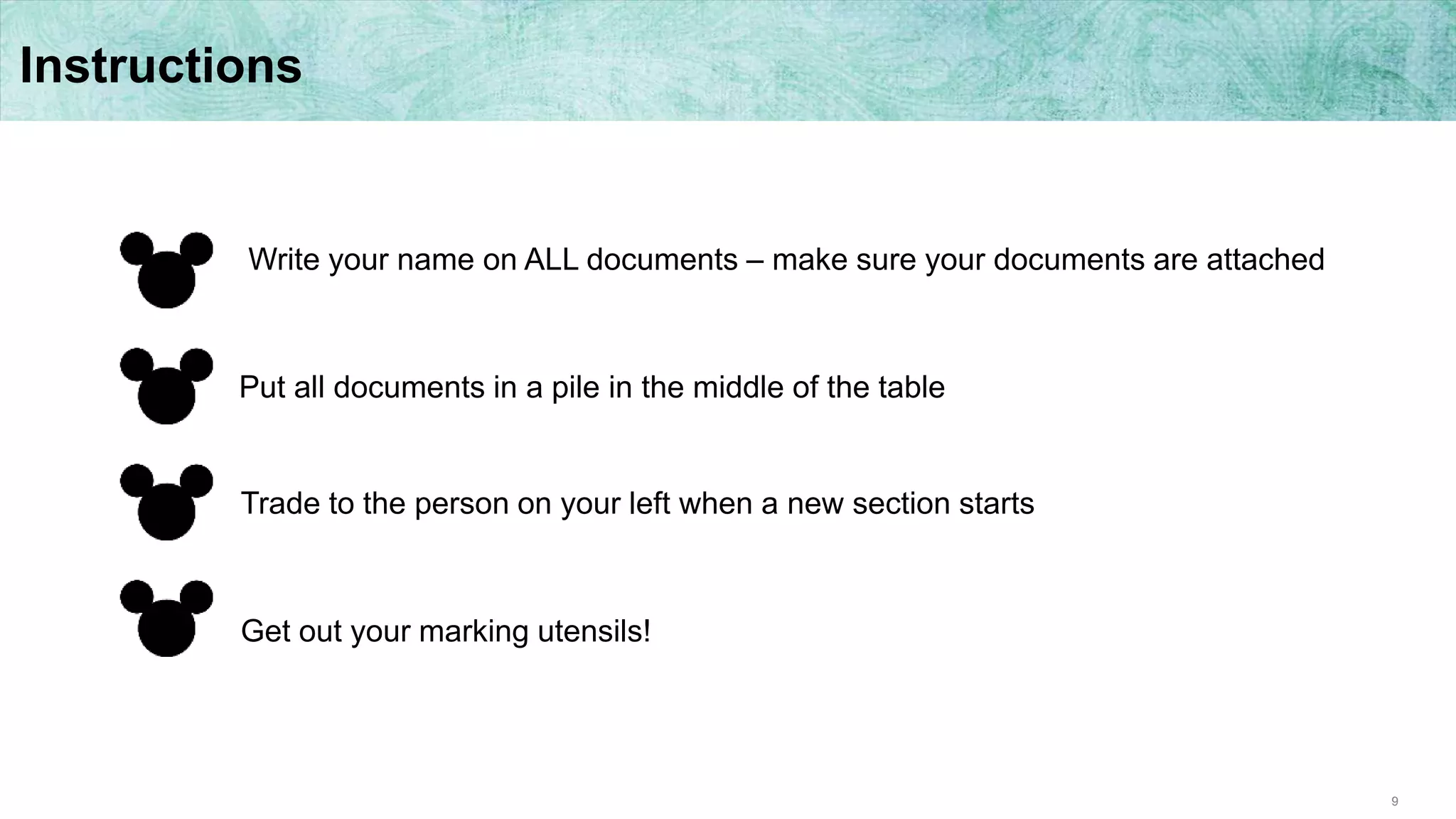9
Instructions
Write your name on ALL documents – make sure your documents are attached
Put all documents in a pile in the middle of the table
Trade to the person on your left when a new section starts
Get out your marking utensils!
 