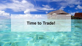16
Time to Trade!
 