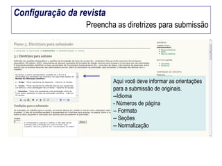 Configuração da revista
Preencha as diretrizes para submissão

Aqui você deve informar as orientações
para a submissão de originais.
--Idioma
- Números de página
-- Formato
-- Seções
-- Normalização

 