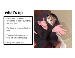 what’s up
• Write your name on
everything + make sure they
are attached
• Put them in a pile in front of
you
• Trade with the person on
your left when time is up
• Bring your pens out!
 