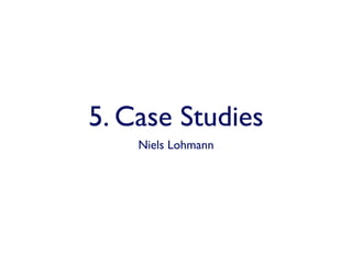 5. Case Studies
    Niels Lohmann
 
