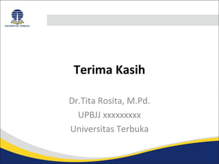 Terima Kasih 
Dr.Tita Rosita, M.Pd. 
UPBJJ xxxxxxxxx 
Universitas Terbuka 
