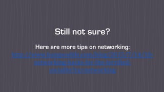 Still not sure?
Here are more tips on networking:
http://www.bampowlife.com/blog/2015/7/14/10-
networking-hacks-for-the-terrified-
socialite?rq=networking
 