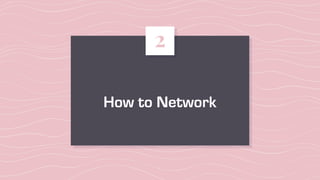 How to Network
2
 