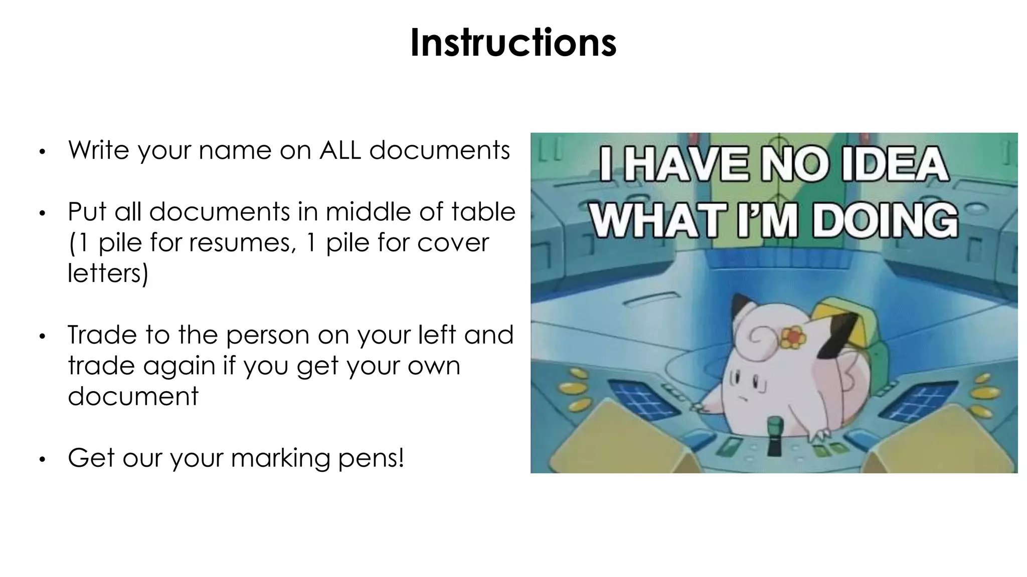 Instructions
• Write your name on ALL documents
• Put all documents in middle of table
(1 pile for resumes, 1 pile for cover
letters)
• Trade to the person on your left and
trade again if you get your own
document
• Get our your marking pens!
 