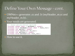  OMNet++ generates .cc and .h (myHeader_m.cc and
  myHeader_m.h).
 Your needs are generated.




 How to use it.
 
