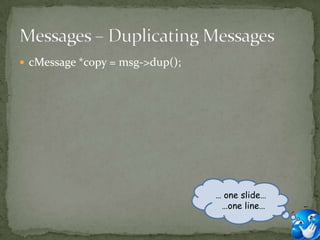  cMessage *copy = msg->dup();




                                 … one slide…
                                  …one line…
 