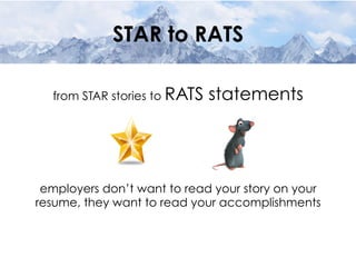 STAR to RATS
from STAR stories to RATS statements
employers don’t want to read your story on your
resume, they want to read your accomplishments
 