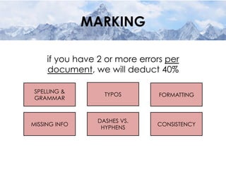 MARKING
TYPOS FORMATTING
SPELLING &
GRAMMAR
MISSING INFO
DASHES VS.
HYPHENS
CONSISTENCY
if you have 2 or more errors per
document, we will deduct 40%
 