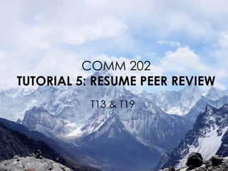 COMM 202
TUTORIAL 5: RESUME PEER REVIEW
T13 & T19
 