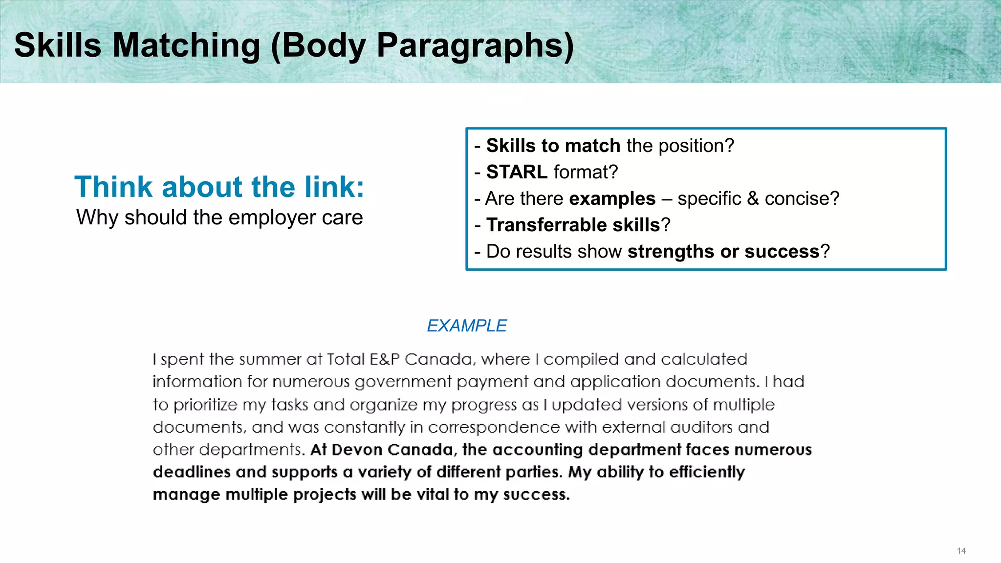 14
Skills Matching (Body Paragraphs)
- Skills to match the position?
- STARL format?
- Are there examples – specific & concise?
- Transferrable skills?
- Do results show strengths or success?
Think about the link:
Why should the employer care
EXAMPLE
 