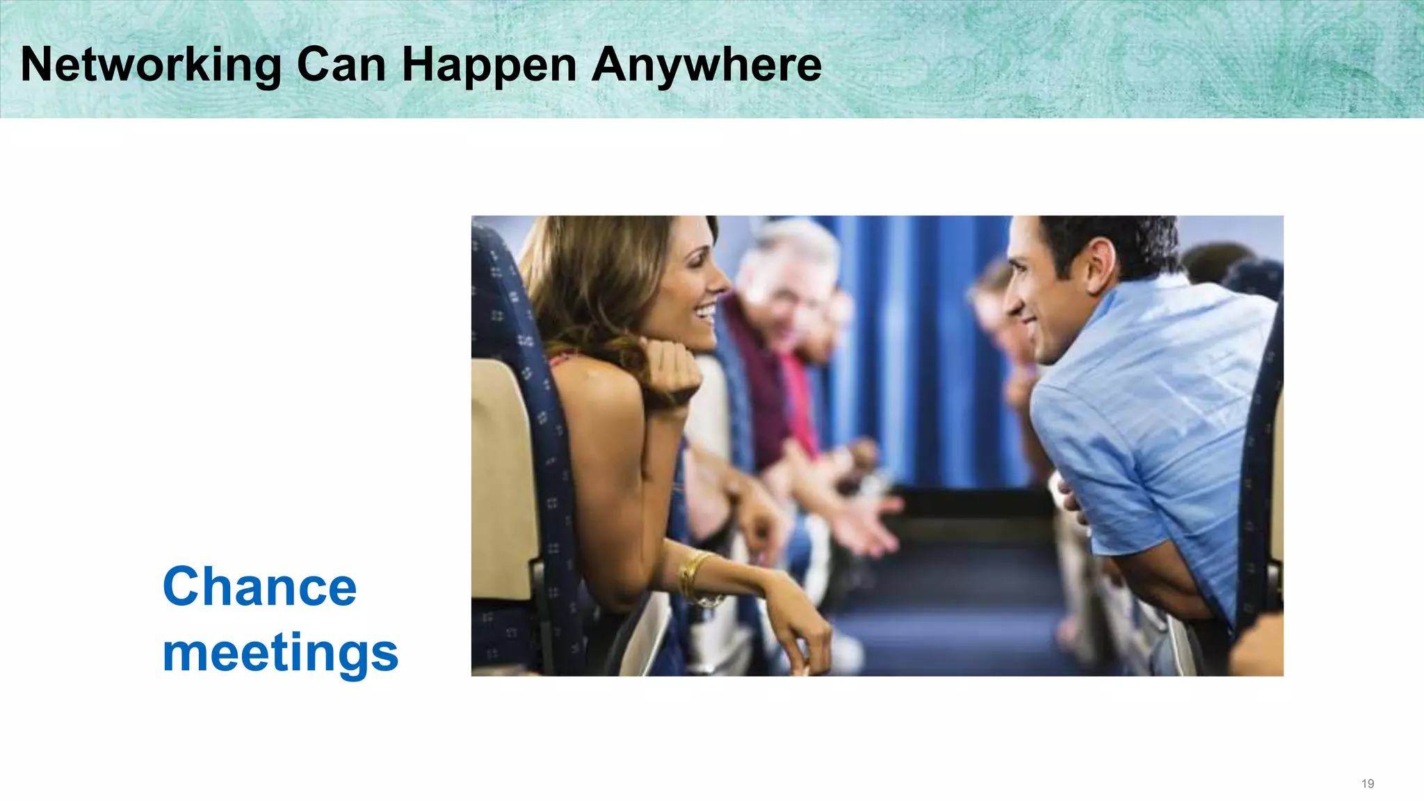 19
Networking Can Happen Anywhere
Chance
meetings
 