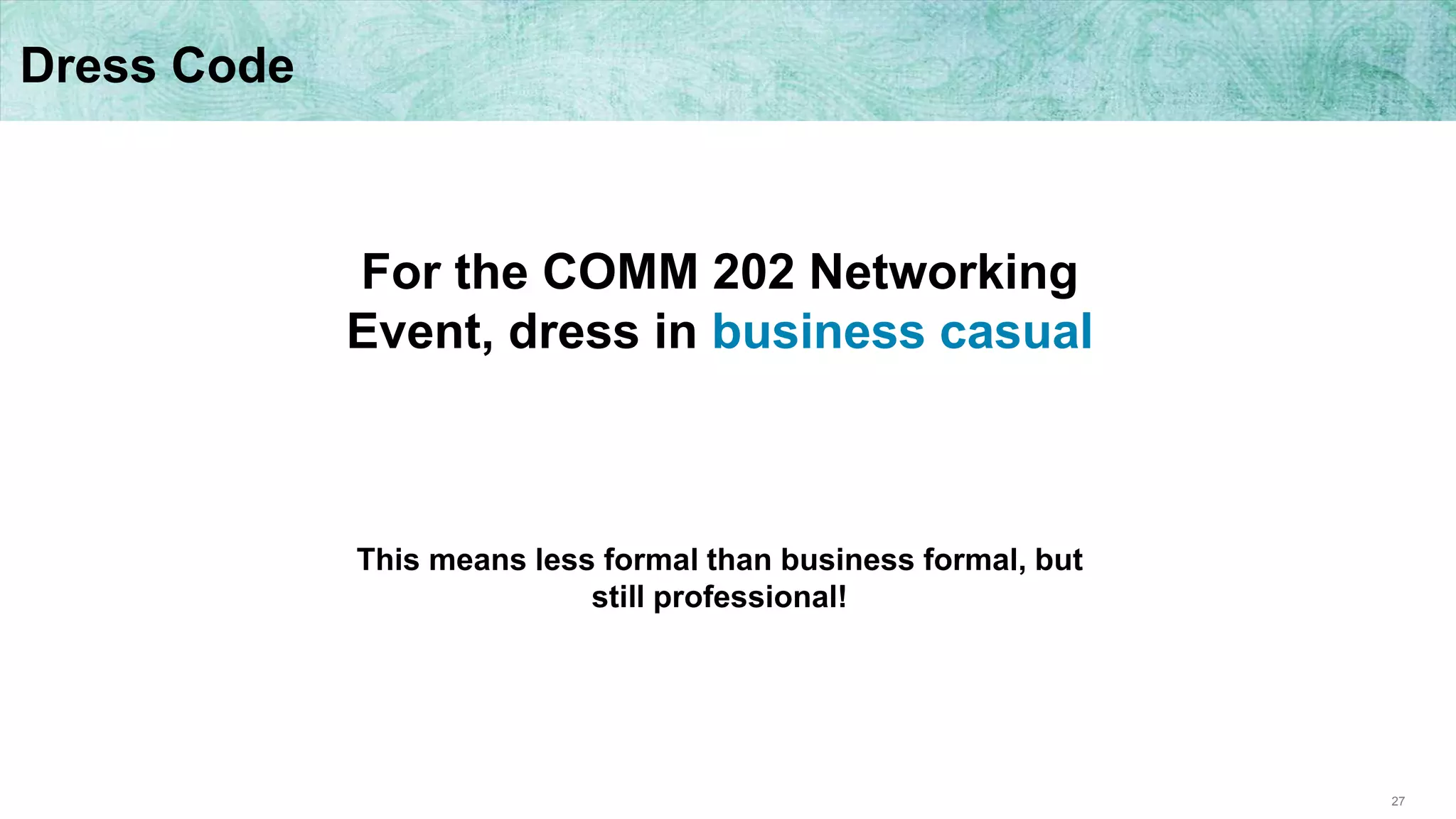27
Dress Code
For the COMM 202 Networking
Event, dress in business casual
This means less formal than business formal, but
still professional!
 