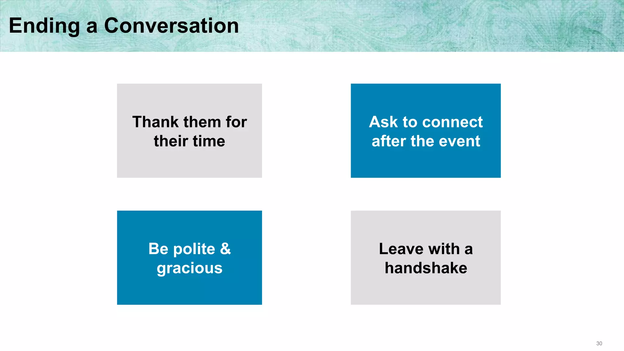 30
Ending a Conversation
Thank them for
their time
Ask to connect
after the event
Be polite &
gracious
Leave with a
handshake
 