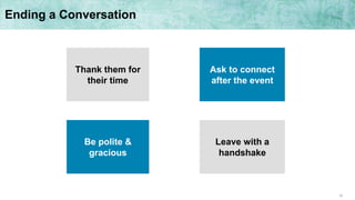 30
Ending a Conversation
Thank them for
their time
Ask to connect
after the event
Be polite &
gracious
Leave with a
handshake
 