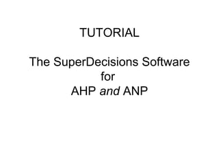 TUTORIAL

The SuperDecisions Software
           for
      AHP and ANP
 
