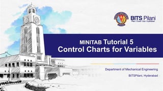 MINITAB Tutorial 5
Control Charts for Variables
Department of Mechanical Engineering
BITSPilani, Hyderabad
 
