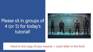 Please sit in groups of
4 (or 5) for today’s
tutorial!
Hand in one copy of your resume + cover letter in the front
 