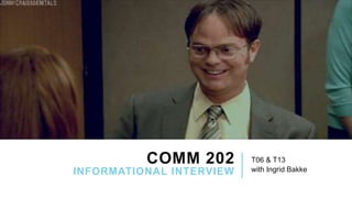 COMM 202
INFORMATIONAL INTERVIEW
T06 & T13
with Ingrid Bakke
 