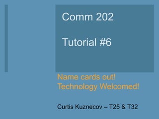 Name cards out!
Technology Welcomed!
Curtis Kuznecov – T25 & T32
Comm 202
Tutorial #6
 