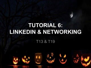 TUTORIAL 6:
LINKEDIN & NETWORKING
T13 & T19
 